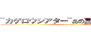 ~カゲロウシアター~あの夏の日の最善策 (attack on titan)