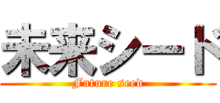 未来シード (Future seed)