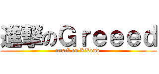 進撃のＧｒｅｅｅｄ (attack on Kikomo )