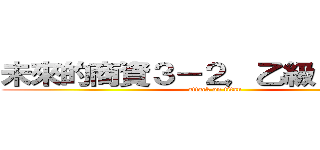 未來的商資３－２，乙級１００％吧 (attack on titan)