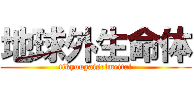 地球外生命体 (tikyuugaiseimeitai)