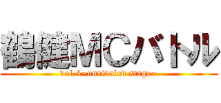 鶴健ＭＣバトル (vol.4~unrivaled stage~)