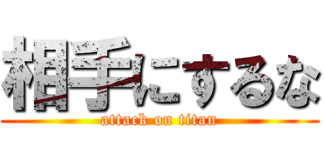 相手にするな (attack on titan)