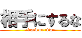 相手にするな (attack on titan)