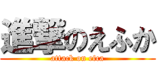 進撃のえふか (attack on efca)