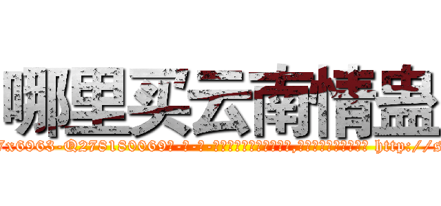 哪里买云南情蛊 (哪里买云南情蛊【电-186x2687x6963-Q278180069元-吉-药-业】我们做的是长期生意,靠的是老客户长期支持 http://sngk.net/oPjHbA
)