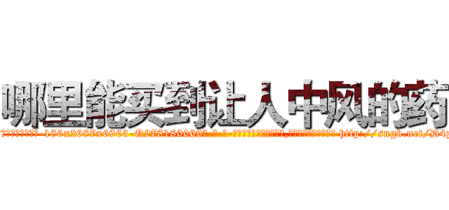 哪里能买到让人中风的药 (哪里能买到让人中风的药【电-186x2687x6963-Q278180069元-吉-药-业】我们做的是长期生意,靠的是老客户长期支持 http://sngk.net/D4pjiu
)