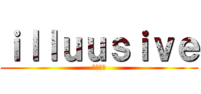 ｉｌｌｕｕｓｉｖｅ (幻想的な)