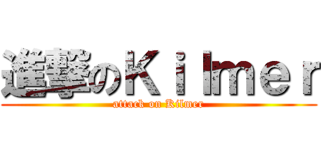 進撃のＫｉｌｍｅｒ (attack on Kilmer)