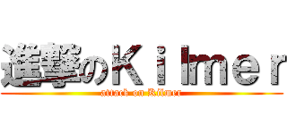 進撃のＫｉｌｍｅｒ (attack on Kilmer)