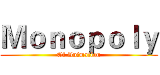 Ｍｏｎｏｐｏｌｙ (Of Animation)