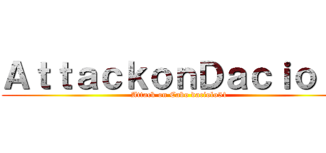 ＡｔｔａｃｋｏｎＤａｃｉｏｌｏ (Attack on Cabo daciolo51)