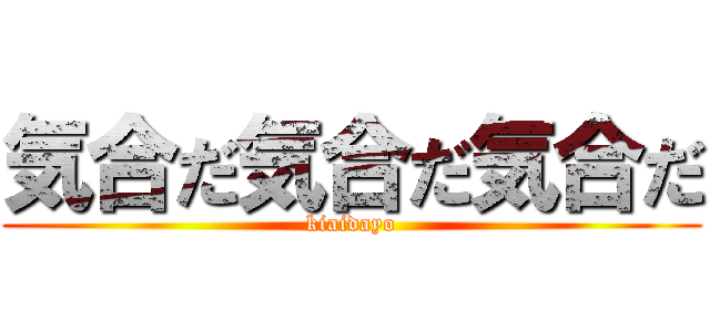 気合だ気合だ気合だ (kiaidayo)