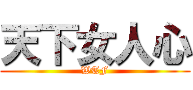 天下女人心 (WTF)