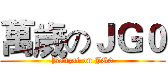 萬歲のＪＧ０ (Banzai on JG0)