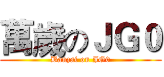 萬歲のＪＧ０ (Banzai on JG0)