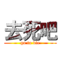 去死吧 (go to die)