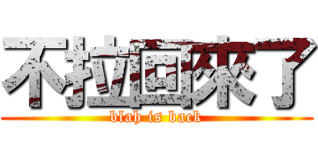 不拉回來了 (blah is back)