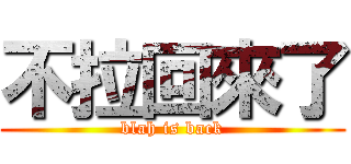 不拉回來了 (blah is back)