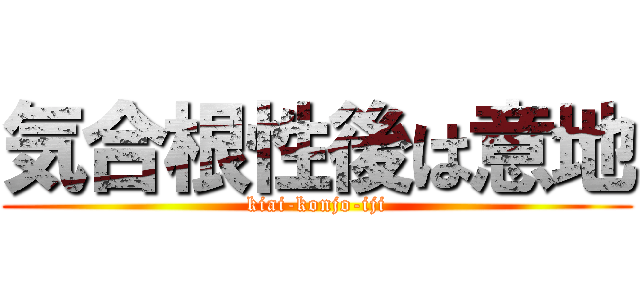 気合根性後は意地 (kiai-konjo-iji)