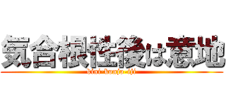 気合根性後は意地 (kiai-konjo-iji)