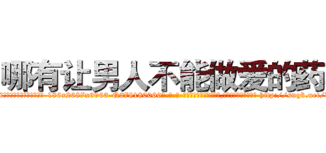 哪有让男人不能做爱的药卖 (哪有让男人不能做爱的药卖【电-186x2687x6963-Q278180069元-吉-药-业】我们做的是长期生意,靠的是老客户长期支持 http://sngk.net/dAFa6b
)