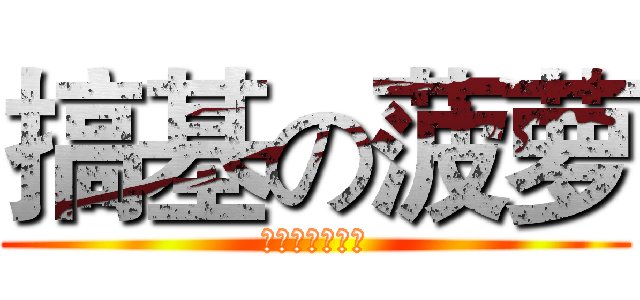 搞基の菠萝 (菠萝他是基佬哇)