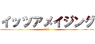 イッツアメイジング (あははは)