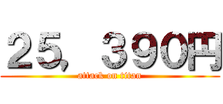 ２５，３９０円 (attack on titan)