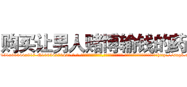 购买让男人赌博输钱的药 (购买让男人赌博输钱的药【电-话151x68344x817-Q1065427042元-吉-药-业】我们做的是长期生意,靠的是老客户长期支持 购买让男人赌博输钱的药在发表了一篇http://sngk.net/sALlQF

参考消息网我们做的是长期生意,靠的是老客户长期支持也许我们早该意识到，就连鲍勃·霍斯金斯（金球奖戏剧类电影男主角 
)