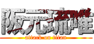 阪元琉唯 (attack on titan)