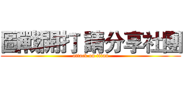 圖戰開打 請分享社團 (attack on titan)