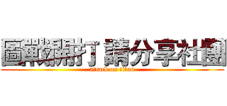 圖戰開打 請分享社團 (attack on titan)