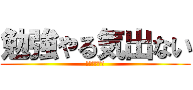 勉強やる気出ない (テスト詰んだ)