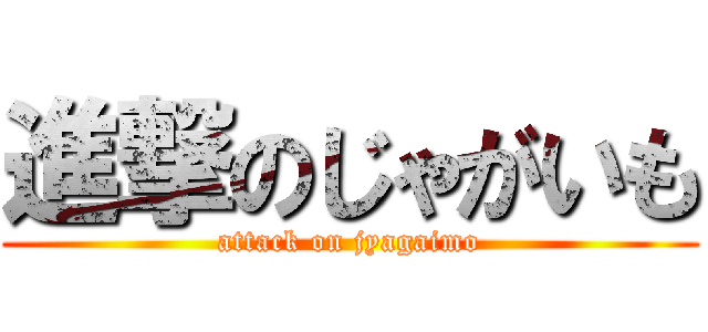 進撃のじゃがいも (attack on jyagaimo)