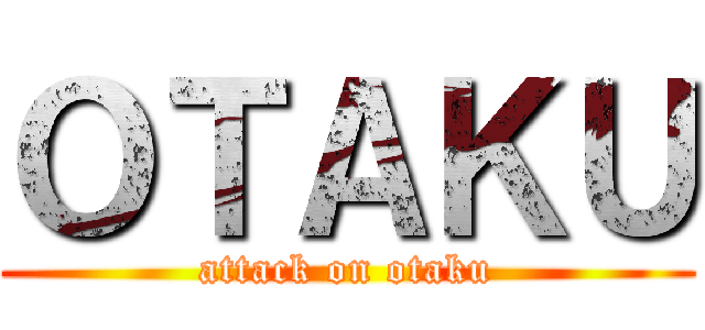ＯＴＡＫＵ (attack on otaku)