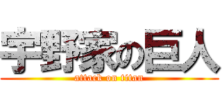 宇野家の巨人 (attack on titan)