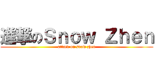 進撃のＳｎｏｗ Ｚｈｅｎ (attack on snow zhen)