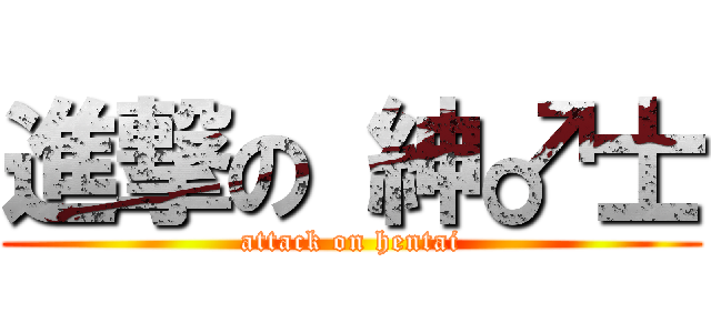 進撃の 紳♂士 (attack on hentai)