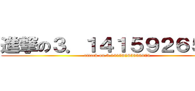 進撃の３．１４１５９２６５３５ (attack on 3.14159265358979)