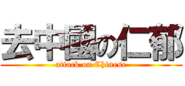 去中國の仁郁 (attack on Chinese)