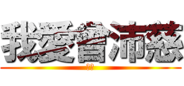 我愛曾沛慈 (哈哈)