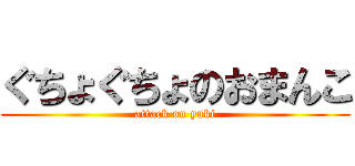 ぐちょぐちょのおまんこ (attack on yuki)