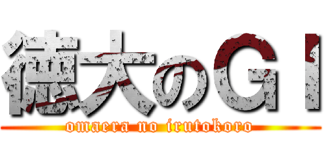 徳大のＧＩ (omaera no irutokoro)