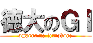 徳大のＧＩ (omaera no irutokoro)