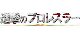 進撃のプロレスラー (プロレスラー大好き)
