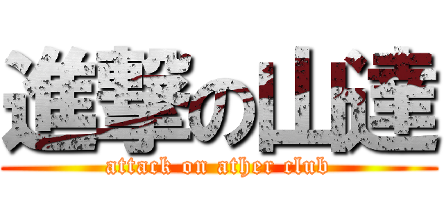 進撃の山達 (attack on ather club)