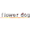 ｆｌｏｗｅｒ ｄｏｇ (tokyo hot)