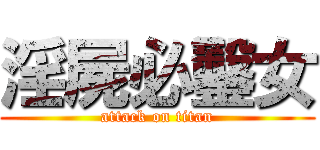 淫屍必鑿女 (attack on titan)