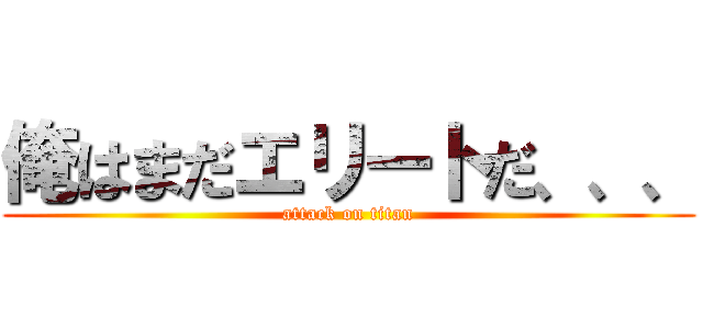 俺はまだエリートだ、、、 (attack on titan)